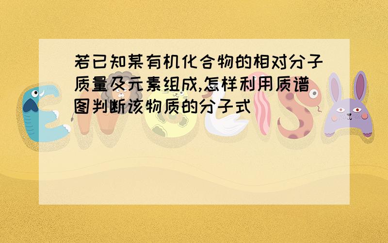 若已知某有机化合物的相对分子质量及元素组成,怎样利用质谱图判断该物质的分子式