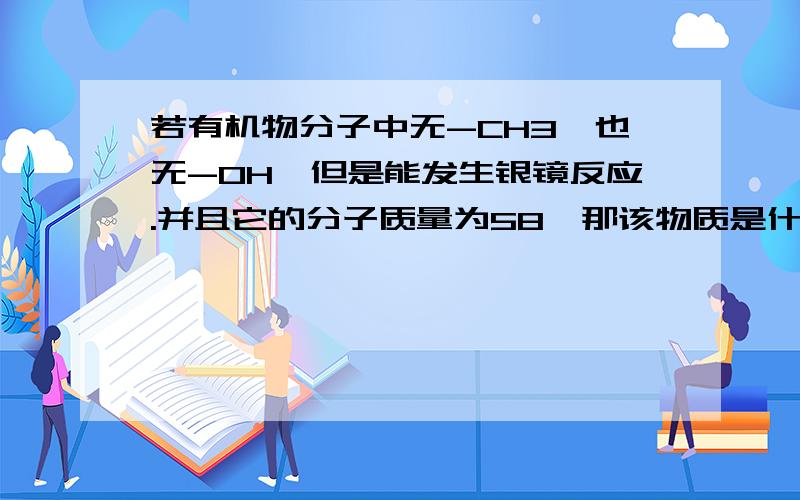 若有机物分子中无-CH3,也无-OH,但是能发生银镜反应.并且它的分子质量为58,那该物质是什么?