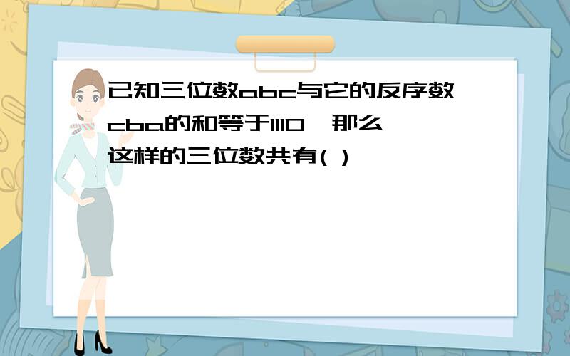 已知三位数abc与它的反序数cba的和等于1110,那么这样的三位数共有( )