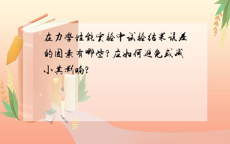 在力学性能实验中试验结果误差的因素有哪些?应如何避免或减小其影响?