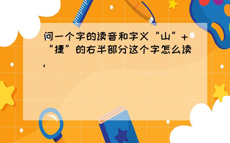 问一个字的读音和字义“山”+“捷”的右半部分这个字怎么读,