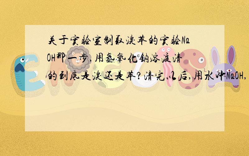 关于实验室制取溴苯的实验NaOH那一步,用氢氧化钠溶液清的到底是溴还是苯?清完以后,用水冲NaOH,那加的时候NaOH溶液里面不就有水吗?干燥剂只吸了水,那里边溶的杂质（过量氢氧化钠、NaBr、溴