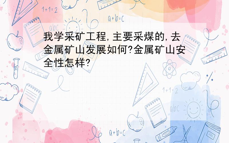 我学采矿工程,主要采煤的,去金属矿山发展如何?金属矿山安全性怎样?