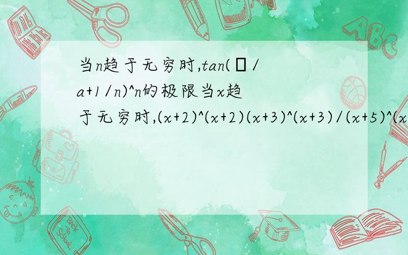 当n趋于无穷时,tan(π/a+1/n)^n的极限当x趋于无穷时,(x+2)^(x+2)(x+3)^(x+3)/(x+5)^(x+5)的极限 打错了 第一题是当n趋于无穷时,tan(π/4+1/n)^n的极限