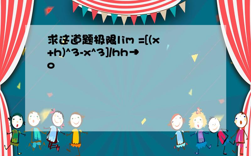 求这道题极限lim =[(x+h)^3-x^3]/hh→o