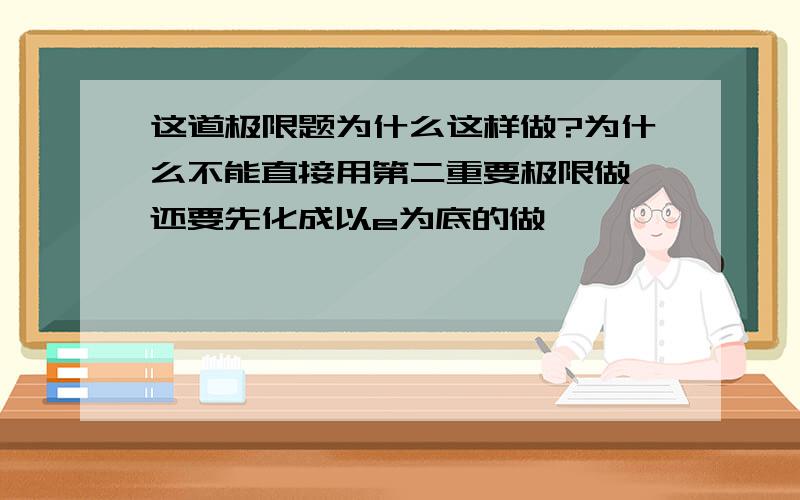 这道极限题为什么这样做?为什么不能直接用第二重要极限做,还要先化成以e为底的做