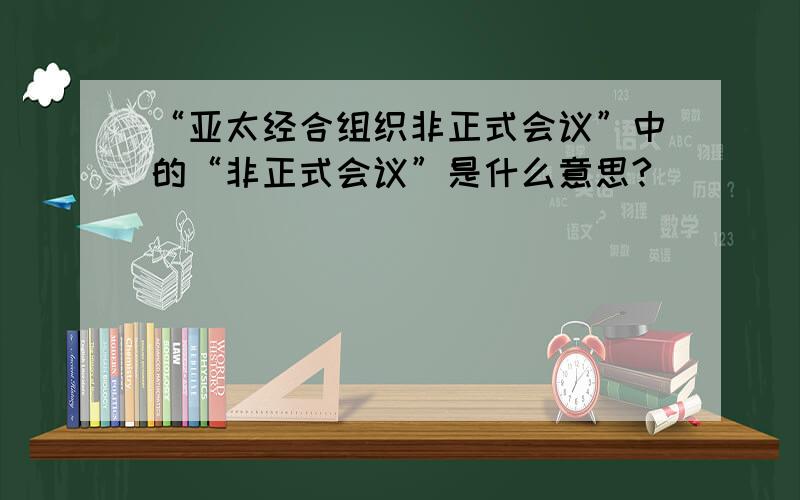 “亚太经合组织非正式会议”中的“非正式会议”是什么意思?