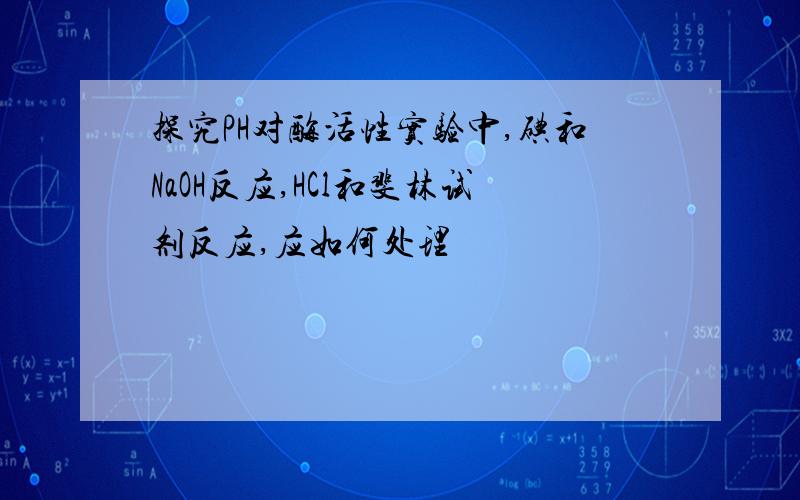 探究PH对酶活性实验中,碘和NaOH反应,HCl和斐林试剂反应,应如何处理