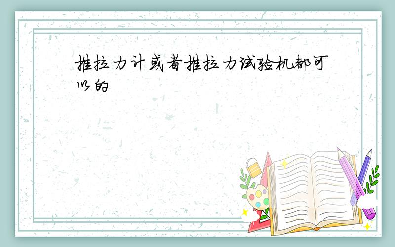 推拉力计或者推拉力试验机都可以的