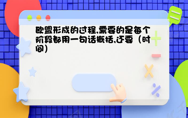 欧盟形成的过程,需要的是每个阶段都用一句话概括,还要（时间）