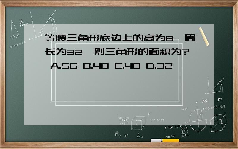 等腰三角形底边上的高为8,周长为32,则三角形的面积为? A.56 B.48 C.40 D.32