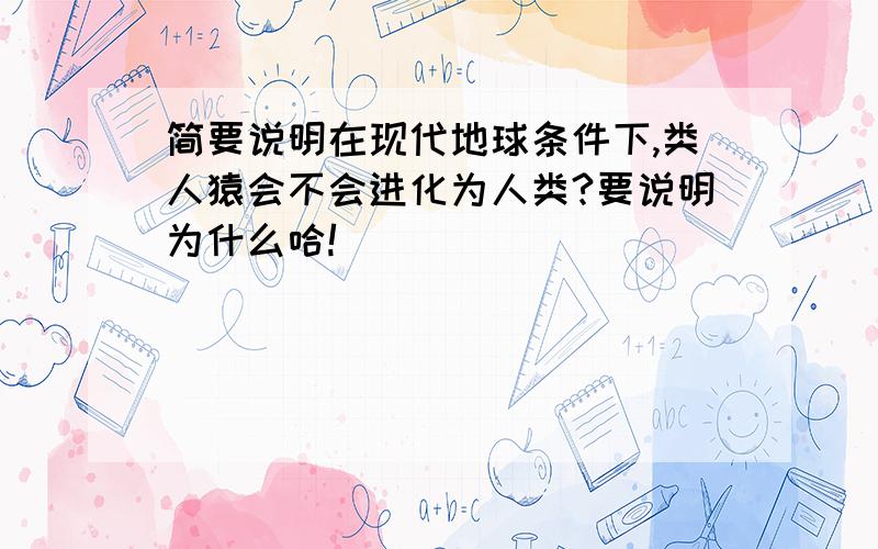 简要说明在现代地球条件下,类人猿会不会进化为人类?要说明为什么哈!