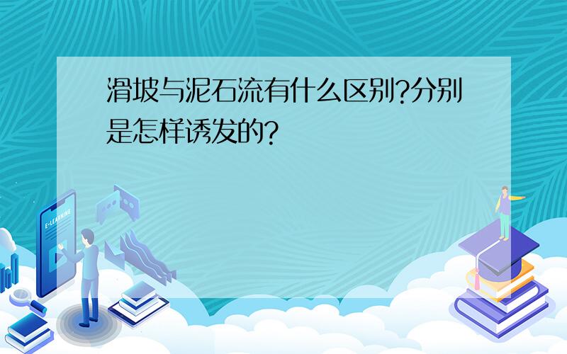 滑坡与泥石流有什么区别?分别是怎样诱发的?