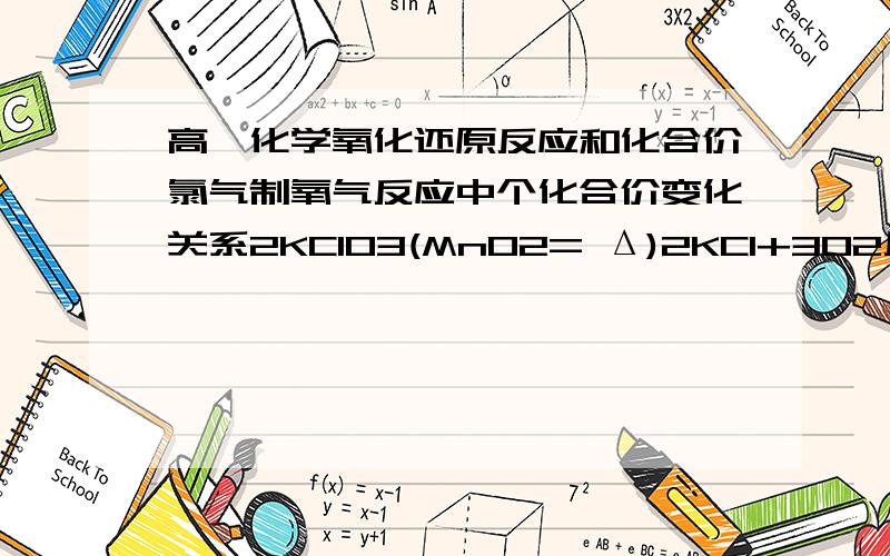 高一化学氧化还原反应和化合价氯气制氧气反应中个化合价变化关系2KClO3(MnO2= Δ)2KCl+3O2反应中各元素的化合价变化关系,指出氧化剂和还原剂