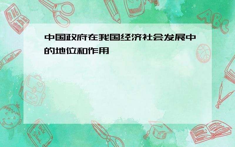 中国政府在我国经济社会发展中的地位和作用