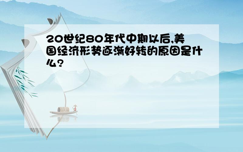 20世纪80年代中期以后,美国经济形势逐渐好转的原因是什么?