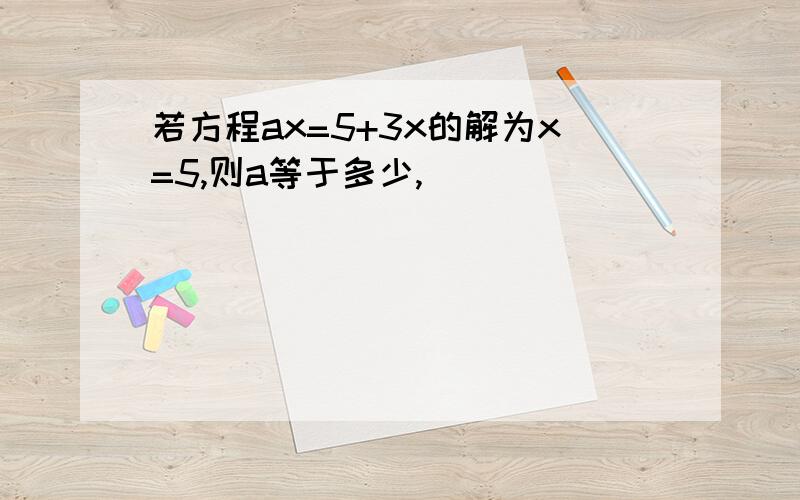 若方程ax=5+3x的解为x=5,则a等于多少,