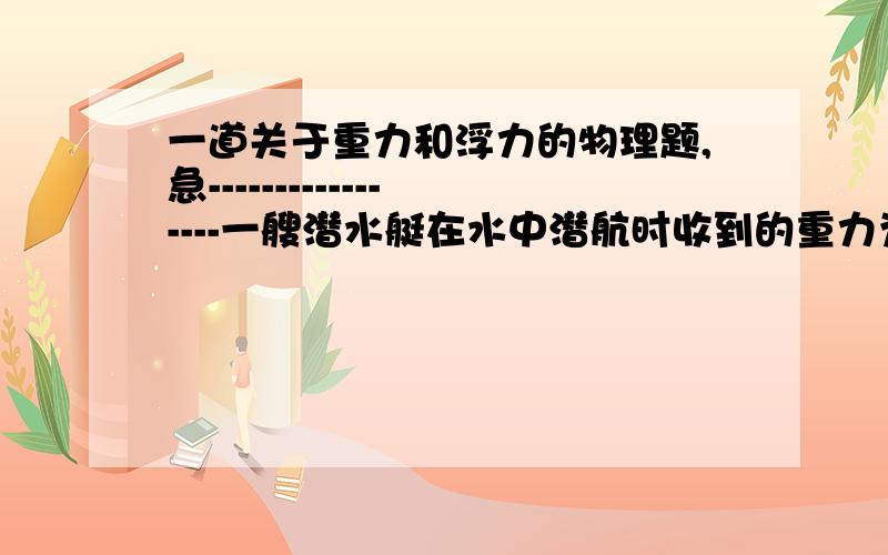 一道关于重力和浮力的物理题,急-----------------一艘潜水艇在水中潜航时收到的重力为G1,浮力为F1,浮出水面时所受到的重力为G2,浮力为F2,则下列关系正确的是AG1>G2 F1>F2 BG1