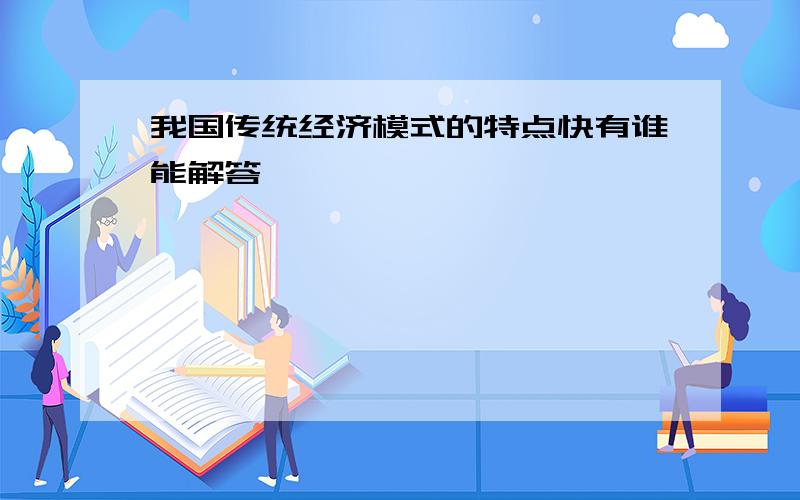 我国传统经济模式的特点快有谁能解答