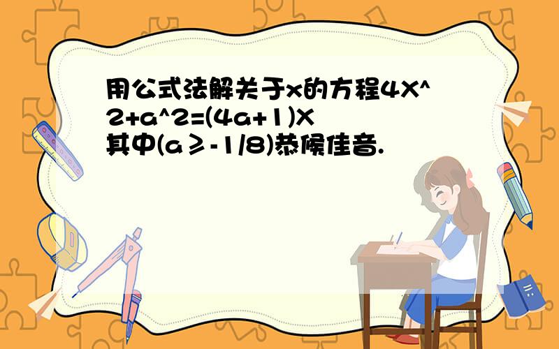 用公式法解关于x的方程4X^2+a^2=(4a+1)X 其中(a≥-1/8)恭候佳音.