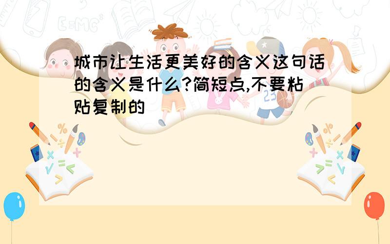 城市让生活更美好的含义这句话的含义是什么?简短点,不要粘贴复制的