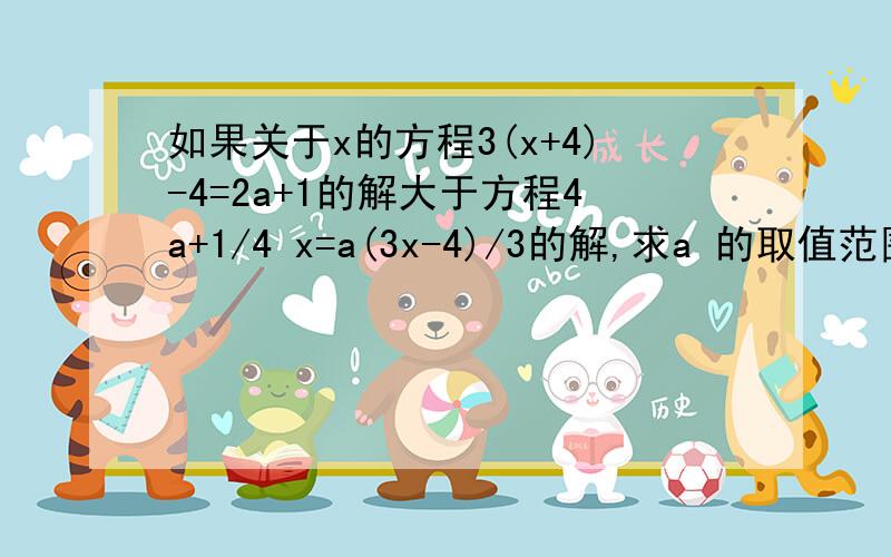 如果关于x的方程3(x+4)-4=2a+1的解大于方程4a+1/4 x=a(3x-4)/3的解,求a 的取值范围