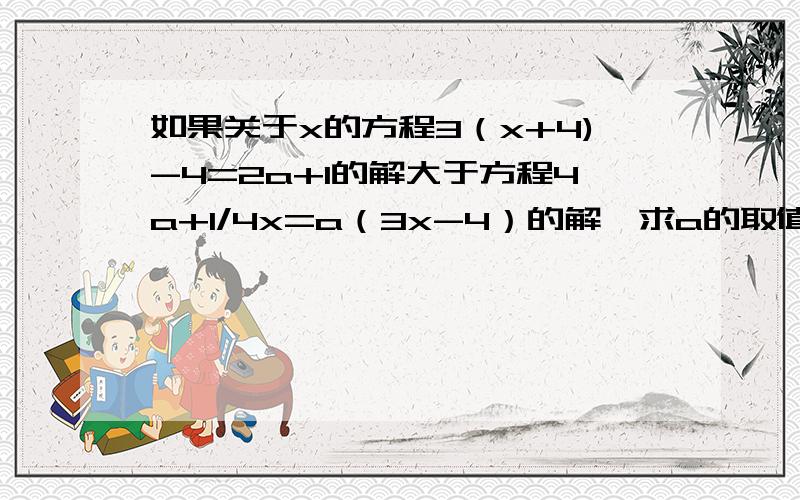 如果关于x的方程3（x+4)-4=2a+1的解大于方程4a+1/4x=a（3x-4）的解,求a的取值范围?