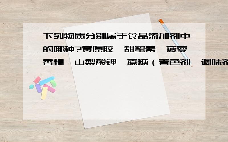 下列物质分别属于食品添加剂中的哪种?黄原胶、甜蜜素、菠萝香精、山梨酸钾、蔗糖（着色剂、调味剂、防腐剂、或营养素）