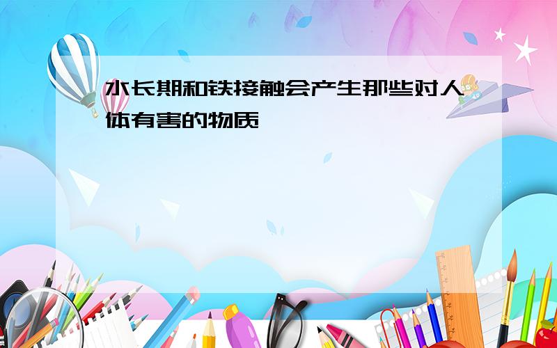 水长期和铁接触会产生那些对人体有害的物质