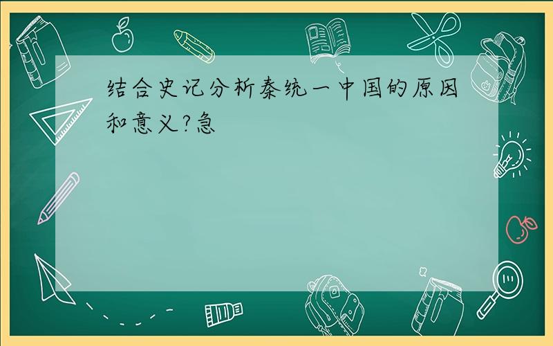 结合史记分析秦统一中国的原因和意义?急