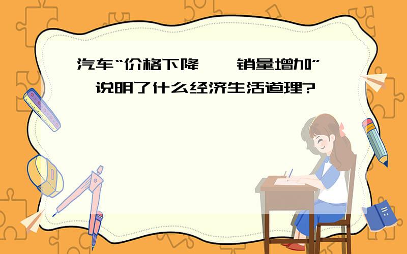 汽车“价格下降——销量增加”,说明了什么经济生活道理?