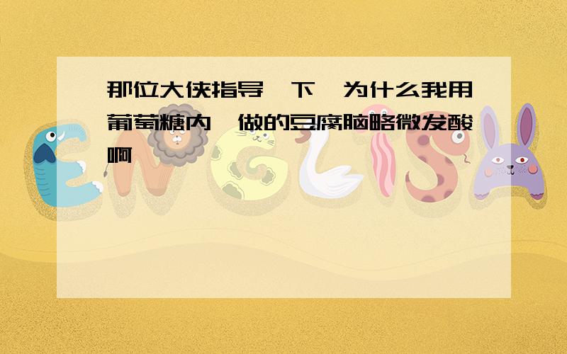 那位大侠指导一下,为什么我用葡萄糖内酯做的豆腐脑略微发酸啊,