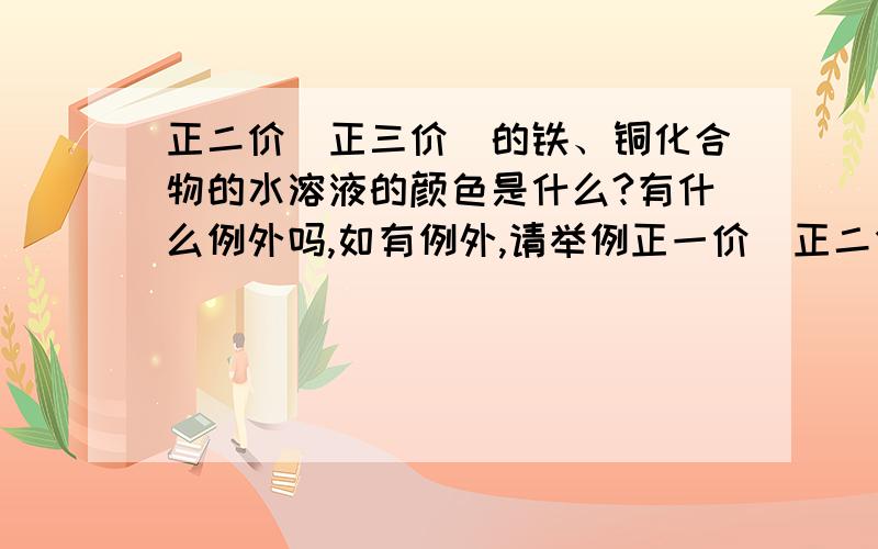 正二价（正三价）的铁、铜化合物的水溶液的颜色是什么?有什么例外吗,如有例外,请举例正一价（正二价）的铜化合物的水溶液的颜色是什么？