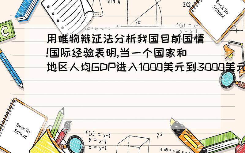 用唯物辩证法分析我国目前国情!国际经验表明,当一个国家和地区人均GDP进入1000美元到3000美元的时期,既是黄金发展期,又是矛盾凸显期,处理的好,就能顺利发展；处理不好,将对经济社会发展