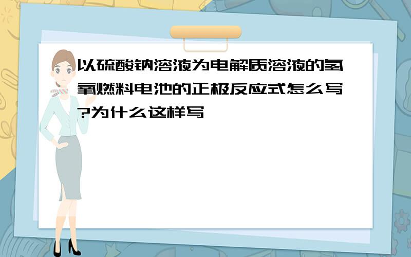 以硫酸钠溶液为电解质溶液的氢氧燃料电池的正极反应式怎么写?为什么这样写