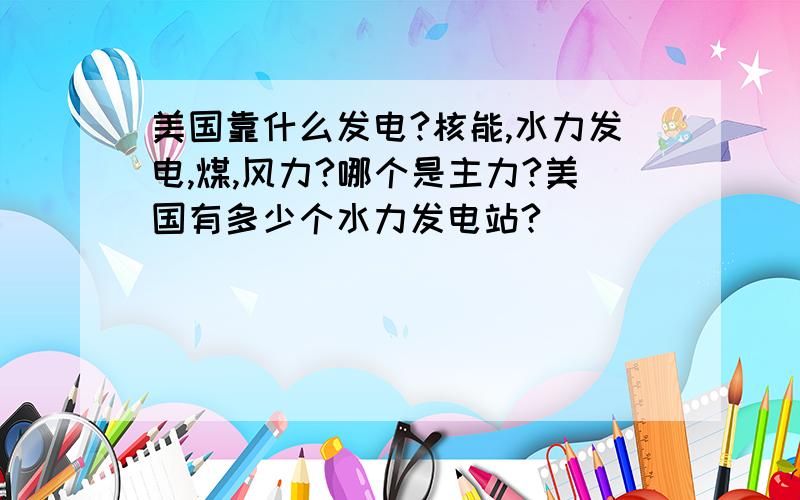 美国靠什么发电?核能,水力发电,煤,风力?哪个是主力?美国有多少个水力发电站?