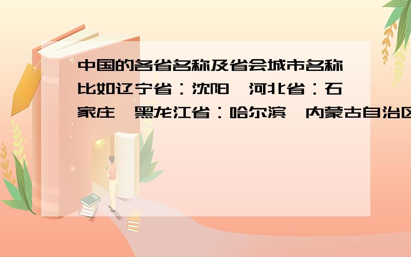 中国的各省名称及省会城市名称比如辽宁省：沈阳、河北省：石家庄、黑龙江省：哈尔滨、内蒙古自治区：呼和浩特、我想要的是完整的答案,谢谢回答者.