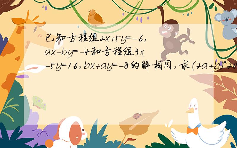 已知方程组2x+5y=-6,ax-by=-4和方程组3x-5y=16,bx+ay=-8的解相同,求（2a+b)^2012的值,