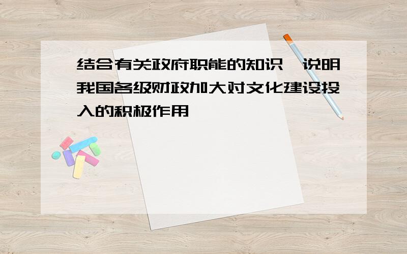 结合有关政府职能的知识,说明我国各级财政加大对文化建设投入的积极作用