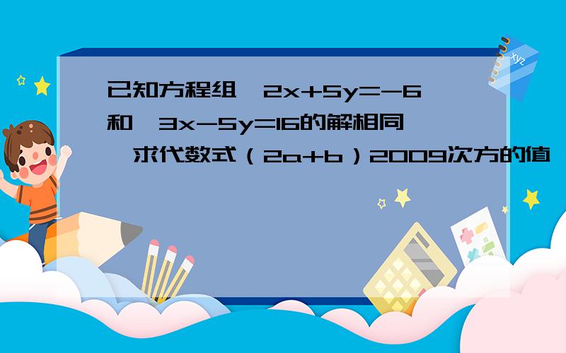 已知方程组｛2x+5y=-6和｛3x-5y=16的解相同,求代数式（2a+b）2009次方的值 ax-by=-4 bx+ay=-8如果｛x-y=a的解都是正数,求a的取值范围.3x+2y=4