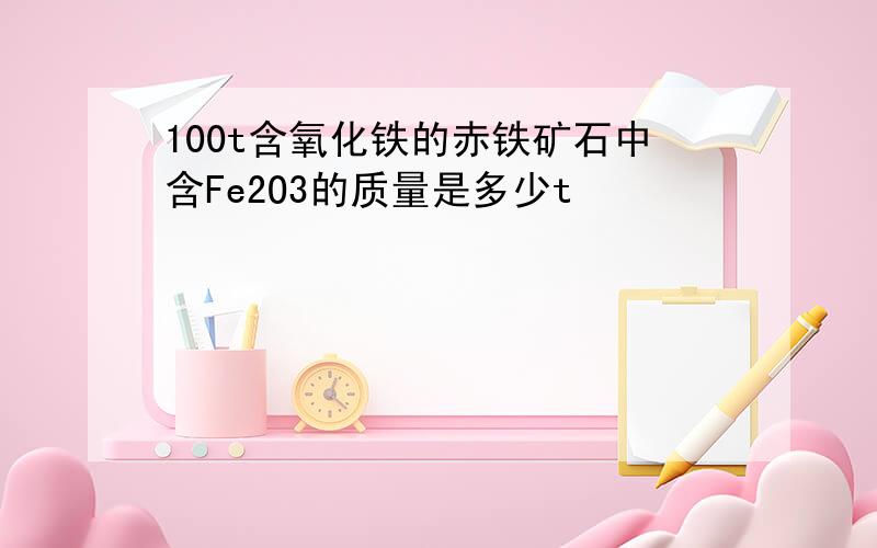 100t含氧化铁的赤铁矿石中含Fe2O3的质量是多少t