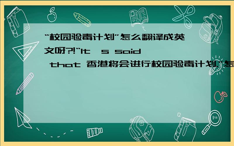 “校园验毒计划”怎么翻译成英文呀?!“It's said that 香港将会进行校园验毒计划.”怎么翻译成英文呀?!