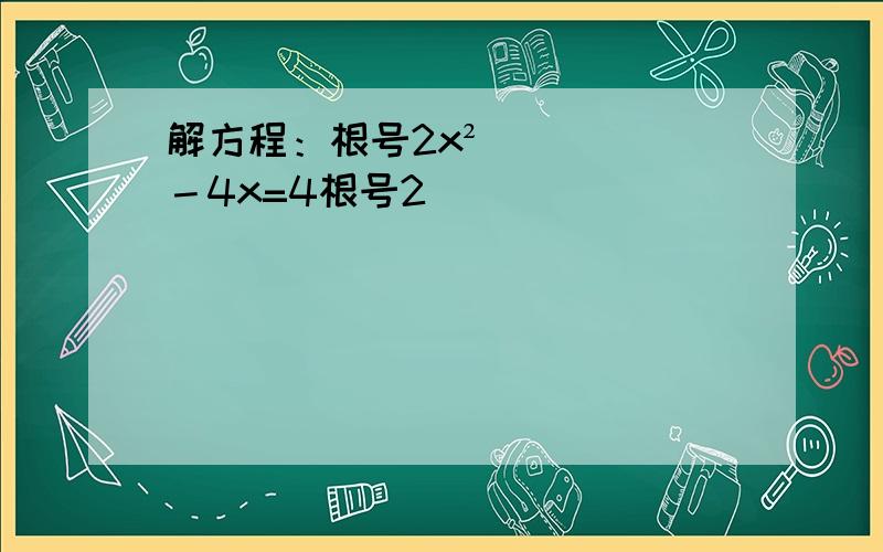 解方程：根号2x²－4x=4根号2