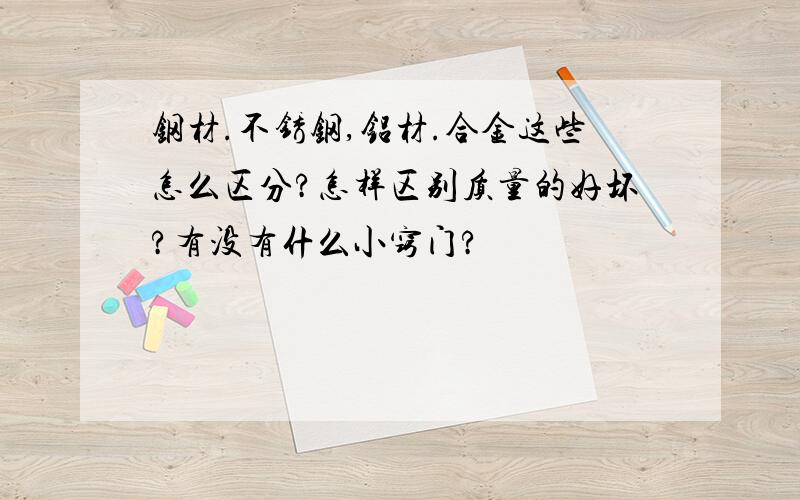 钢材.不锈钢,铝材.合金这些怎么区分?怎样区别质量的好坏?有没有什么小窍门?