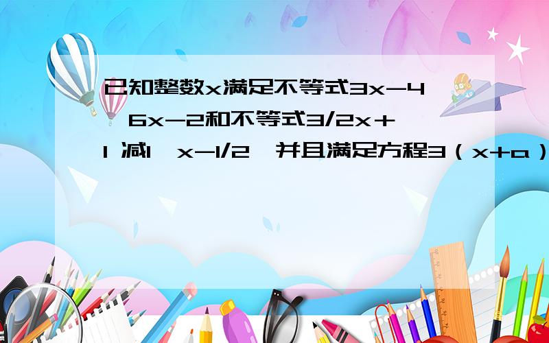 已知整数x满足不等式3x-4≤6x-2和不等式3/2x＋1 减1＜x-1/2,并且满足方程3（x+a）-5a＋2=0,求代数式5 × a的七次方 -1/2a的值.3/2x＋1 减1＜x-1/2  是3/（2x+1）-1小于2/x-1  (  别说打错了 要就回答 悬赏10哦