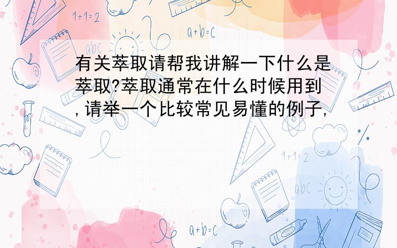 有关萃取请帮我讲解一下什么是萃取?萃取通常在什么时候用到,请举一个比较常见易懂的例子,