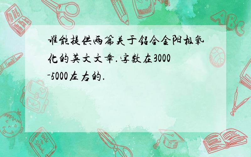 谁能提供两篇关于铝合金阳极氧化的英文文章.字数在3000-5000左右的.