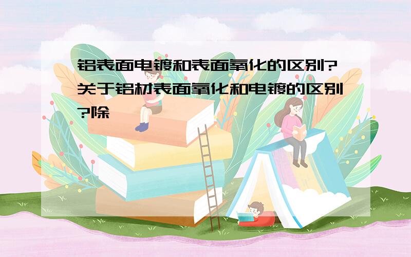 铝表面电镀和表面氧化的区别?关于铝材表面氧化和电镀的区别?除