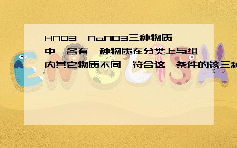 HNO3、NaNO3三种物质中,各有一种物质在分类上与组内其它物质不同,符合这一条件的该三种物质在1.MgO、CuO、CaO、SO2 2.C、Fe、S、P 3.ZnCl、BaCO3、HNO3、NaNO3三组物质中,各有一种物质在分类上与组内