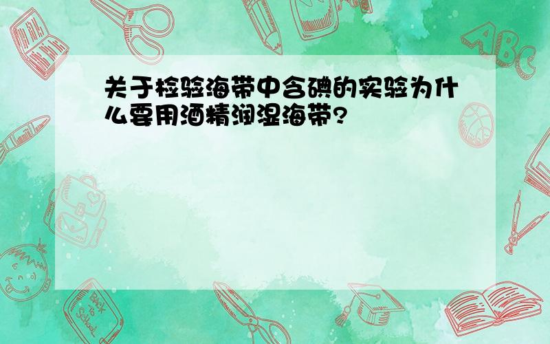 关于检验海带中含碘的实验为什么要用酒精润湿海带?